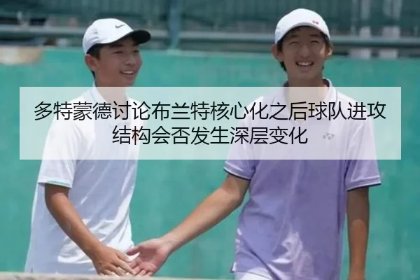 多特蒙德讨论布兰特核心化之后球队进攻结构会否发生深层变化