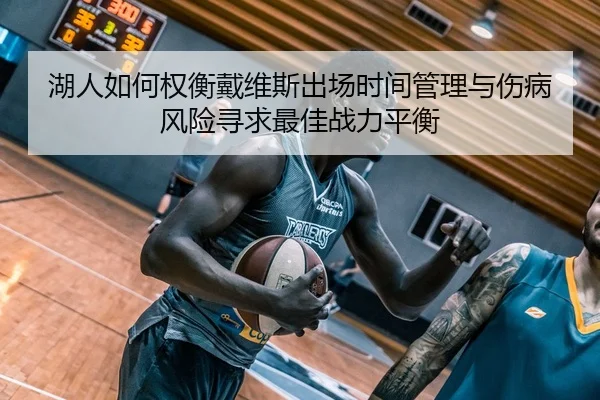 湖人如何权衡戴维斯出场时间管理与伤病风险寻求最佳战力平衡