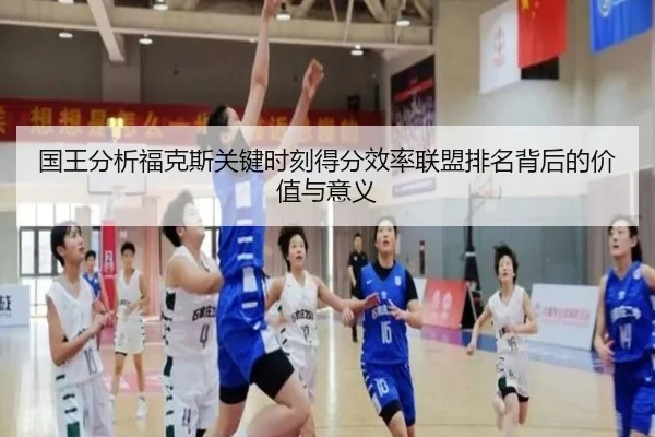 国王分析福克斯关键时刻得分效率联盟排名背后的价值与意义