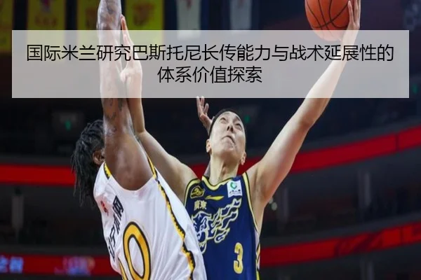 国际米兰研究巴斯托尼长传能力与战术延展性的体系价值探索