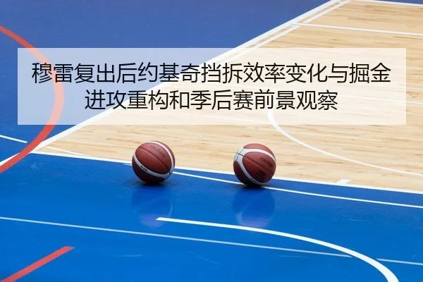 穆雷复出后约基奇挡拆效率变化与掘金进攻重构和季后赛前景观察