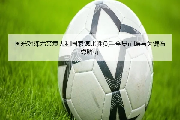 国米对阵尤文意大利国家德比胜负手全景前瞻与关键看点解析