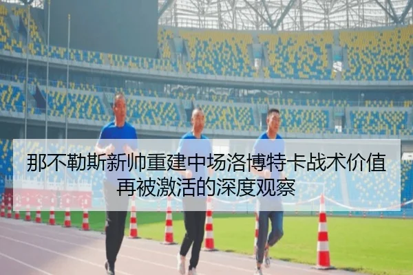 那不勒斯新帅重建中场洛博特卡战术价值再被激活的深度观察