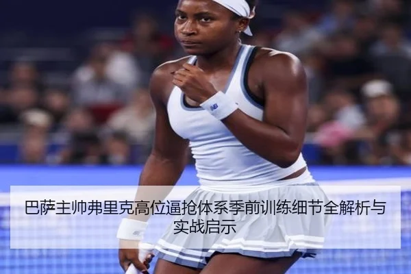 巴萨主帅弗里克高位逼抢体系季前训练细节全解析与实战启示