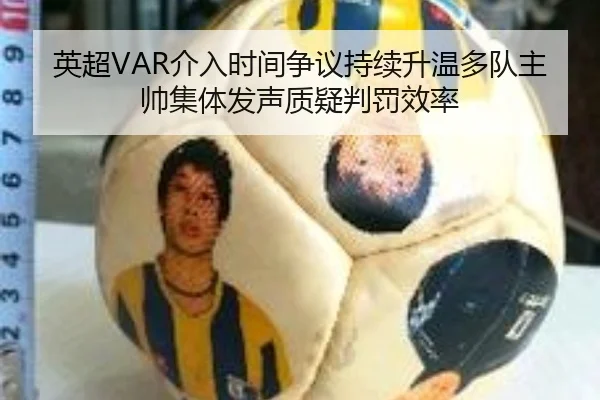英超VAR介入时间争议持续升温多队主帅集体发声质疑判罚效率
