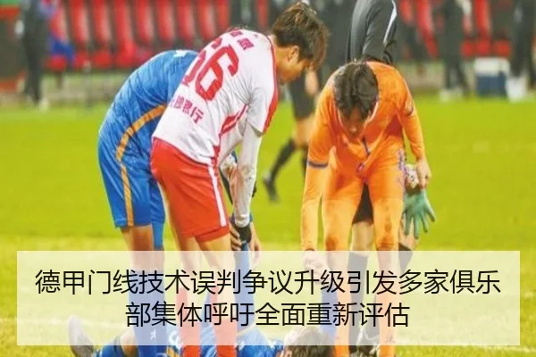 德甲门线技术误判争议升级引发多家俱乐部集体呼吁全面重新评估